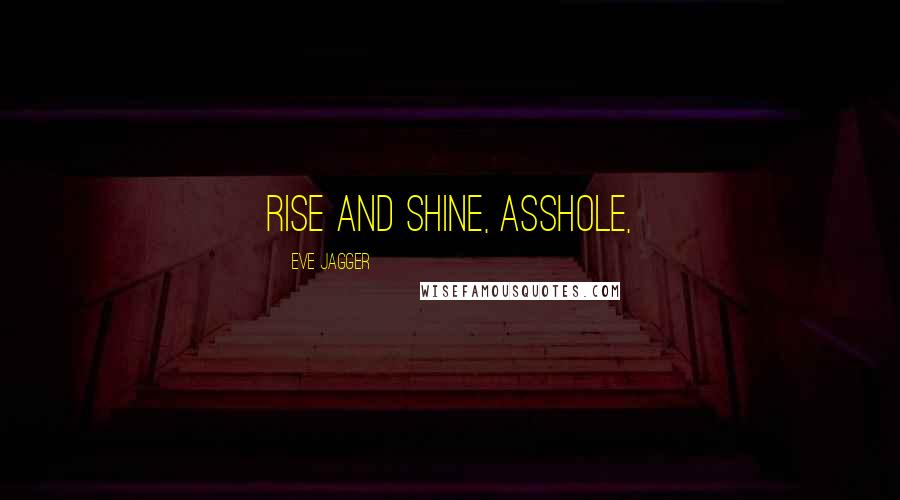 Eve Jagger Quotes: Rise and shine, asshole,