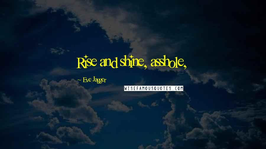Eve Jagger Quotes: Rise and shine, asshole,