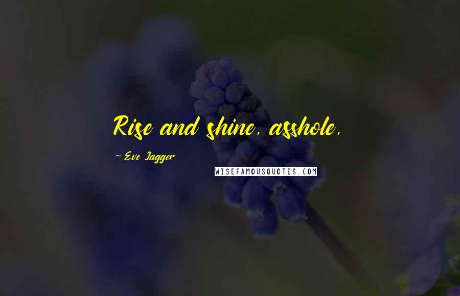 Eve Jagger Quotes: Rise and shine, asshole,