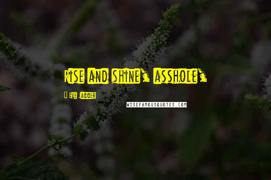 Eve Jagger Quotes: Rise and shine, asshole,