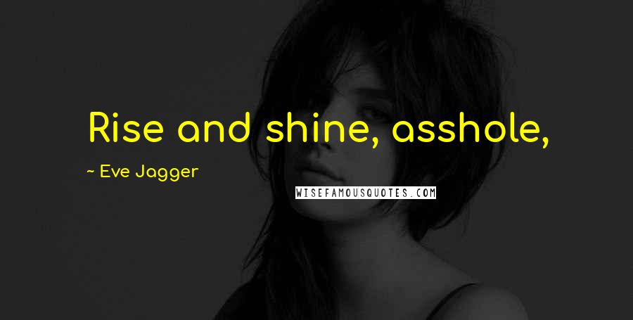 Eve Jagger Quotes: Rise and shine, asshole,