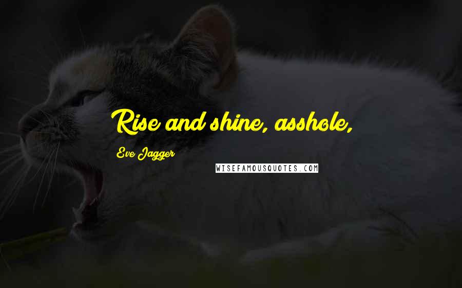 Eve Jagger Quotes: Rise and shine, asshole,