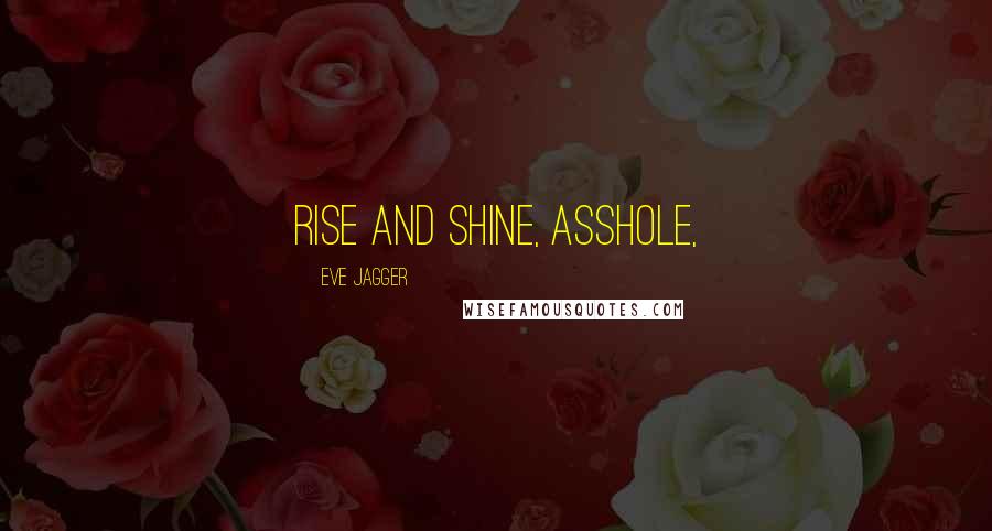 Eve Jagger Quotes: Rise and shine, asshole,