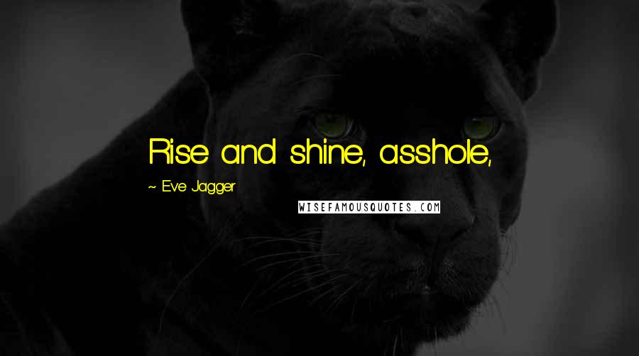 Eve Jagger Quotes: Rise and shine, asshole,