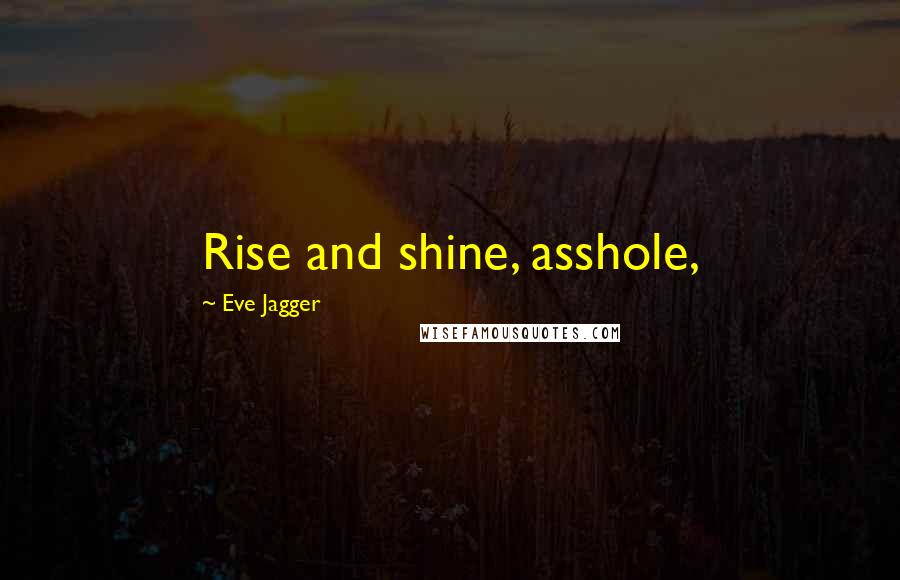Eve Jagger Quotes: Rise and shine, asshole,