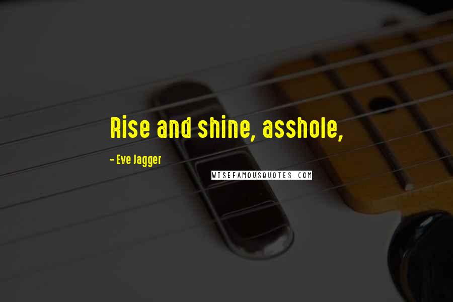 Eve Jagger Quotes: Rise and shine, asshole,