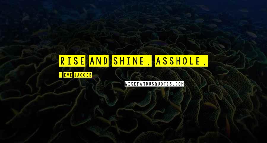 Eve Jagger Quotes: Rise and shine, asshole,
