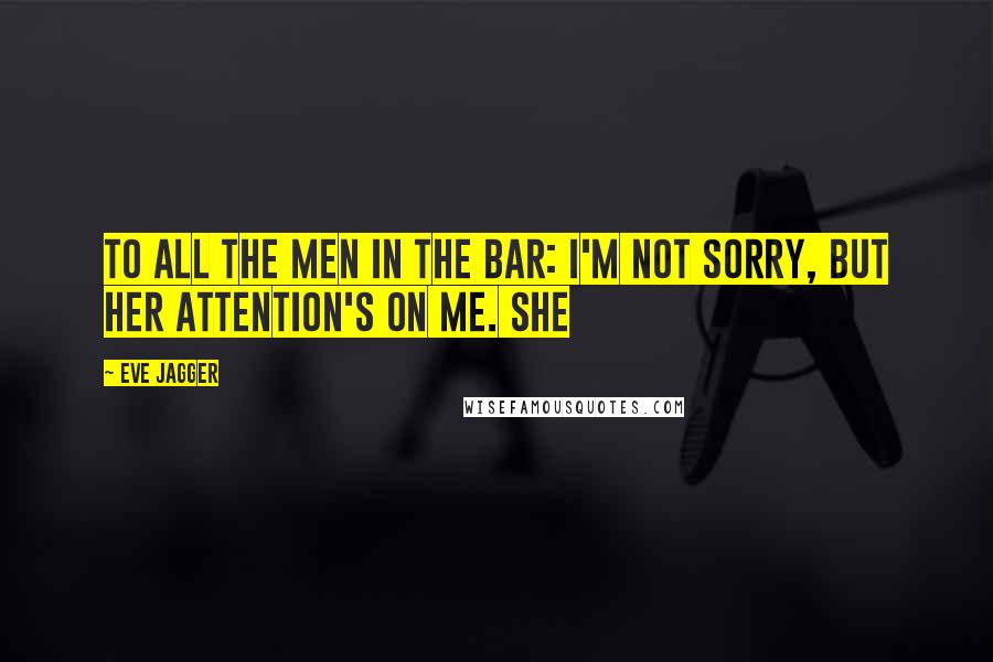 Eve Jagger Quotes: To all the men in the bar: I'm not sorry, but her attention's on me. She