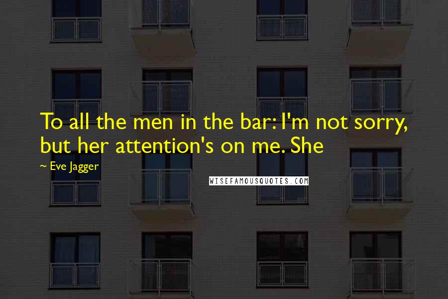 Eve Jagger Quotes: To all the men in the bar: I'm not sorry, but her attention's on me. She