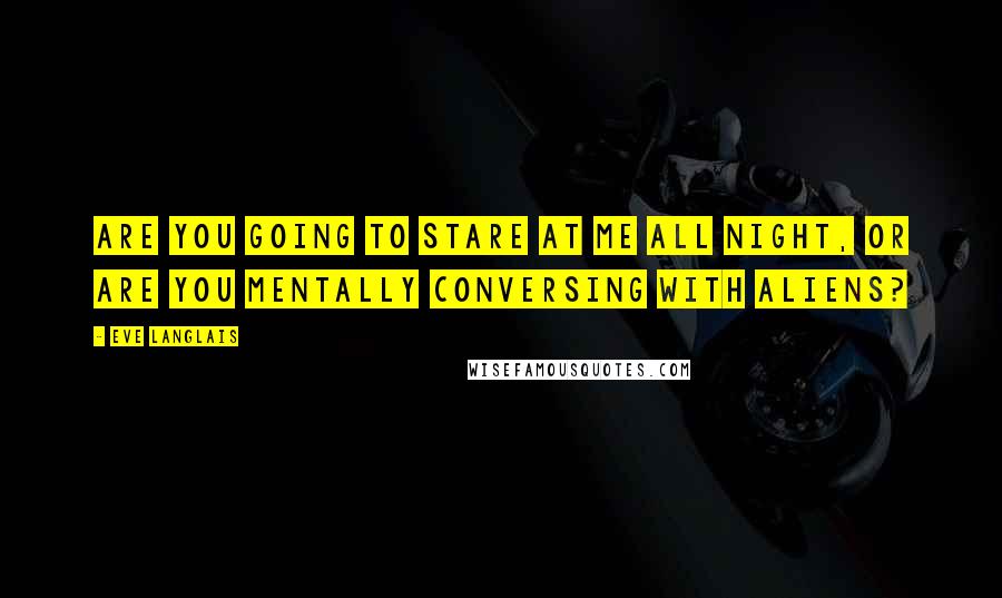 Eve Langlais Quotes: Are you going to stare at me all night, or are you mentally conversing with aliens?