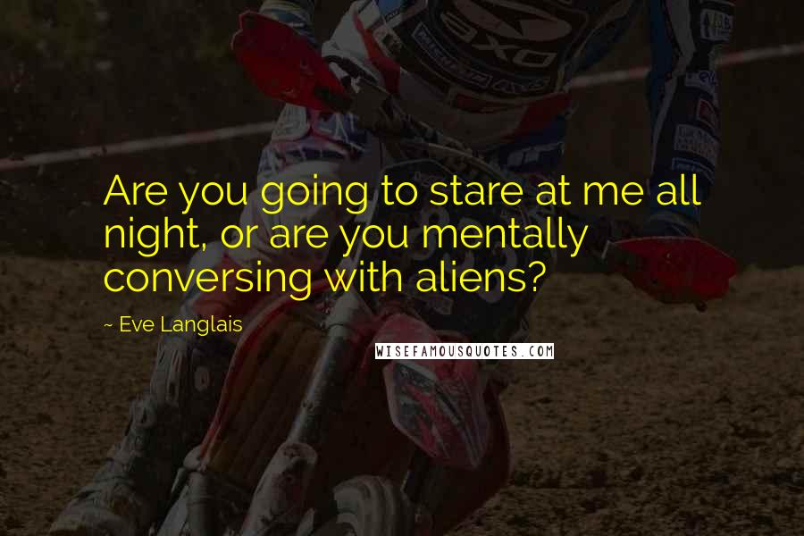 Eve Langlais Quotes: Are you going to stare at me all night, or are you mentally conversing with aliens?