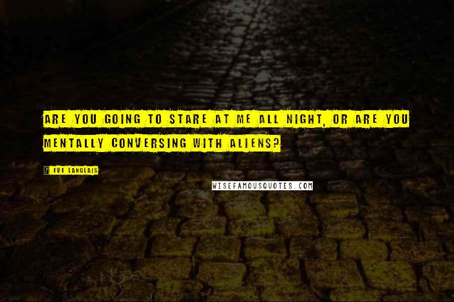 Eve Langlais Quotes: Are you going to stare at me all night, or are you mentally conversing with aliens?