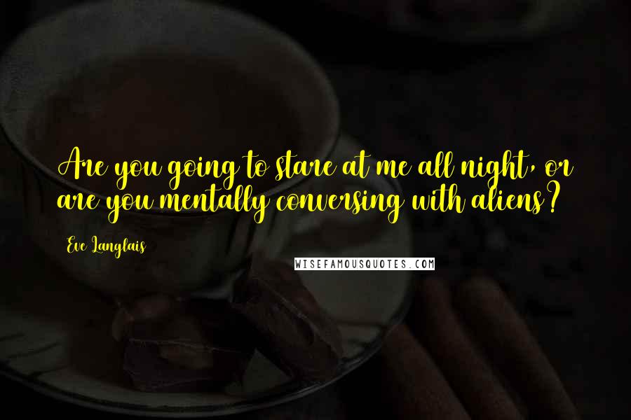 Eve Langlais Quotes: Are you going to stare at me all night, or are you mentally conversing with aliens?