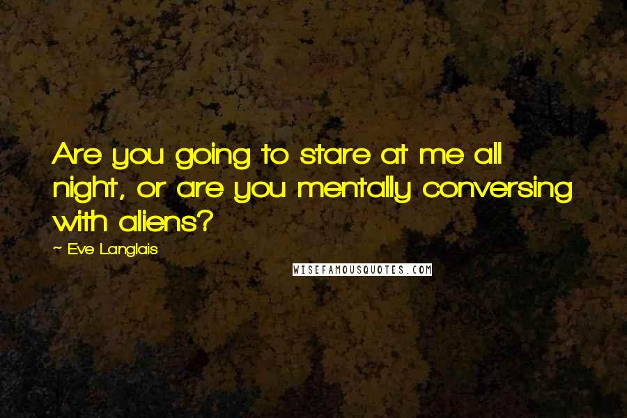 Eve Langlais Quotes: Are you going to stare at me all night, or are you mentally conversing with aliens?