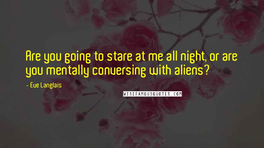 Eve Langlais Quotes: Are you going to stare at me all night, or are you mentally conversing with aliens?