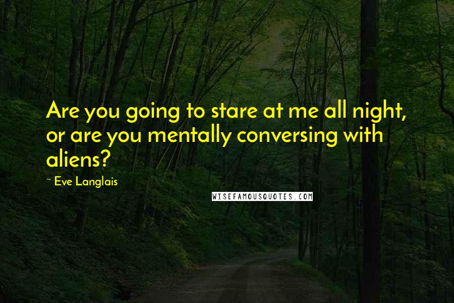 Eve Langlais Quotes: Are you going to stare at me all night, or are you mentally conversing with aliens?