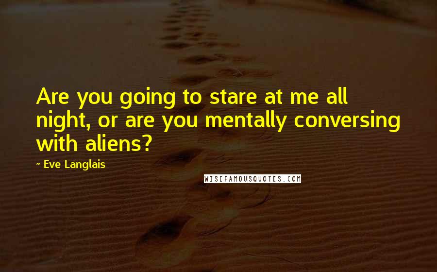 Eve Langlais Quotes: Are you going to stare at me all night, or are you mentally conversing with aliens?