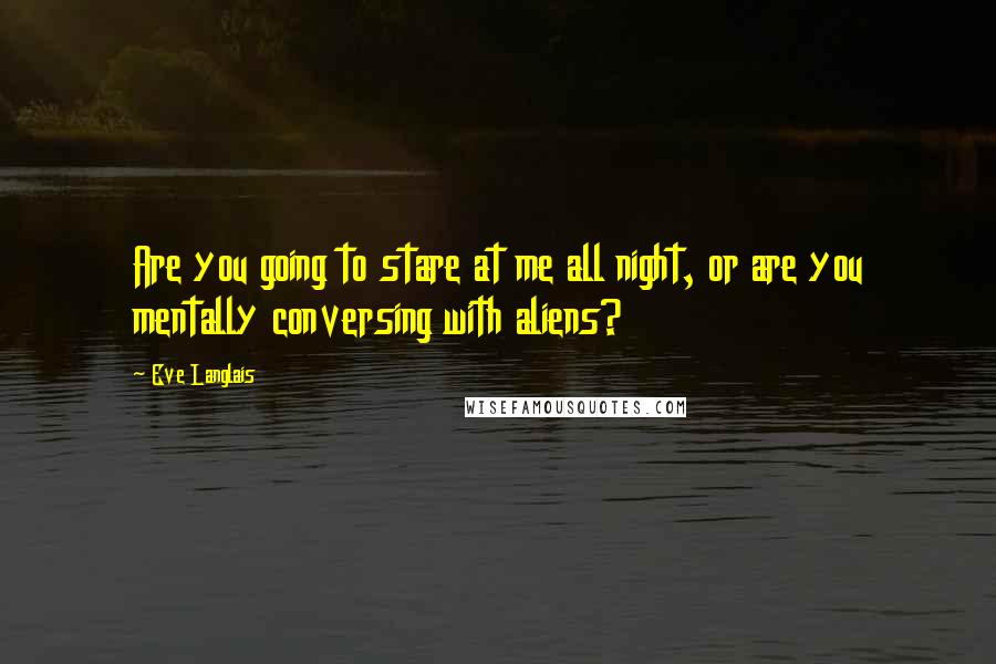 Eve Langlais Quotes: Are you going to stare at me all night, or are you mentally conversing with aliens?