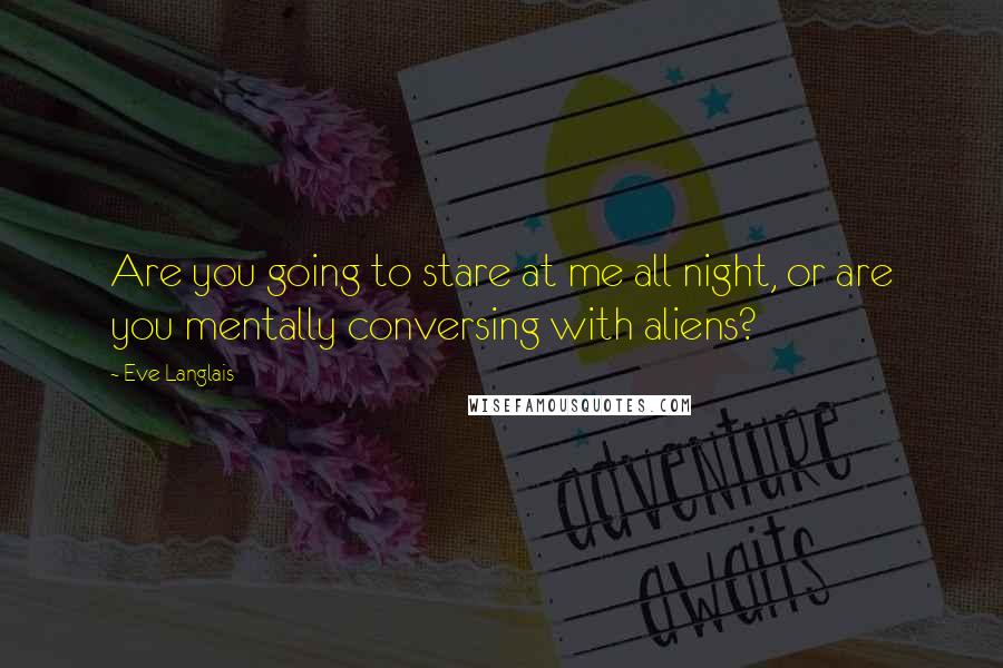 Eve Langlais Quotes: Are you going to stare at me all night, or are you mentally conversing with aliens?