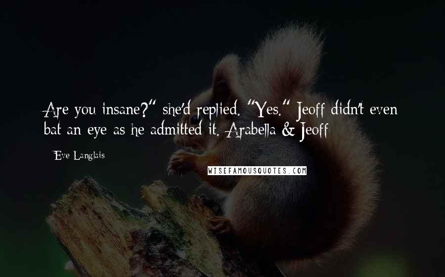 Eve Langlais Quotes: Are you insane?" she'd replied. "Yes." Jeoff didn't even bat an eye as he admitted it.-Arabella & Jeoff