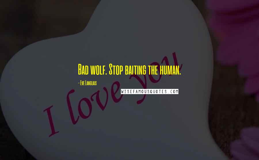 Eve Langlais Quotes: Bad wolf. Stop baiting the human.