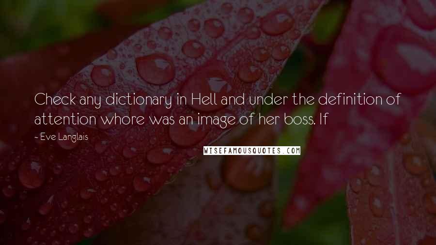 Eve Langlais Quotes: Check any dictionary in Hell and under the definition of attention whore was an image of her boss. If