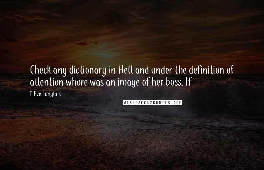 Eve Langlais Quotes: Check any dictionary in Hell and under the definition of attention whore was an image of her boss. If