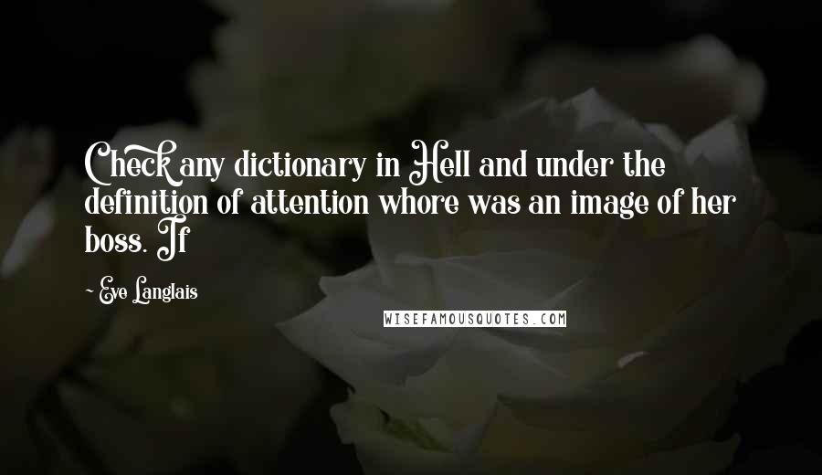 Eve Langlais Quotes: Check any dictionary in Hell and under the definition of attention whore was an image of her boss. If