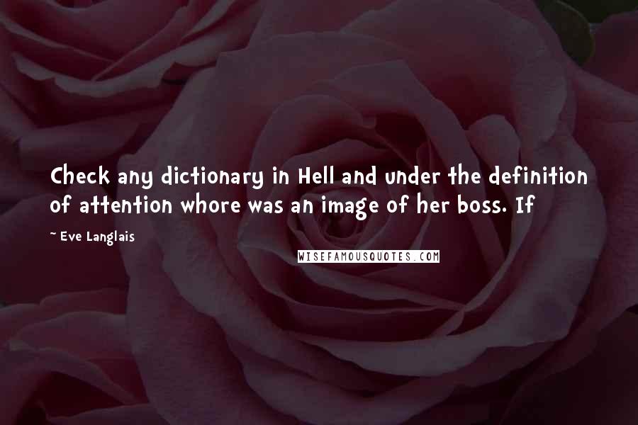 Eve Langlais Quotes: Check any dictionary in Hell and under the definition of attention whore was an image of her boss. If