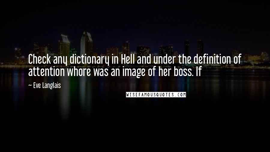 Eve Langlais Quotes: Check any dictionary in Hell and under the definition of attention whore was an image of her boss. If