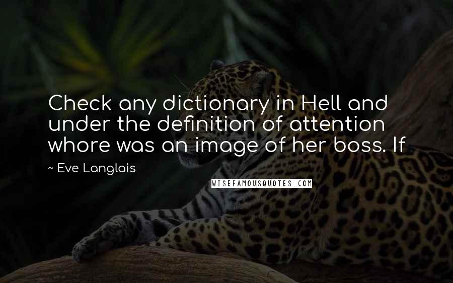 Eve Langlais Quotes: Check any dictionary in Hell and under the definition of attention whore was an image of her boss. If