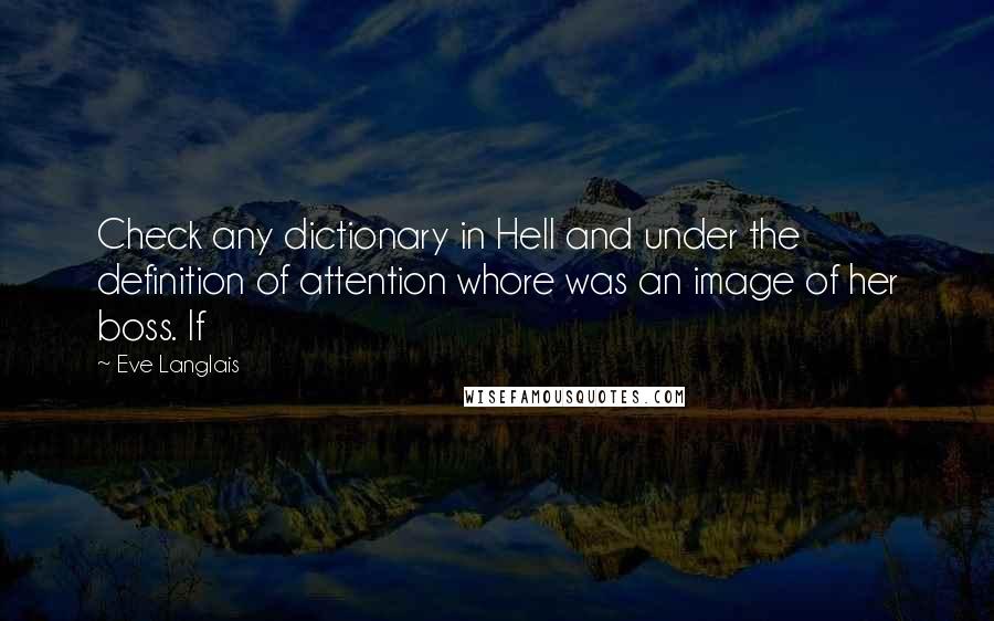Eve Langlais Quotes: Check any dictionary in Hell and under the definition of attention whore was an image of her boss. If
