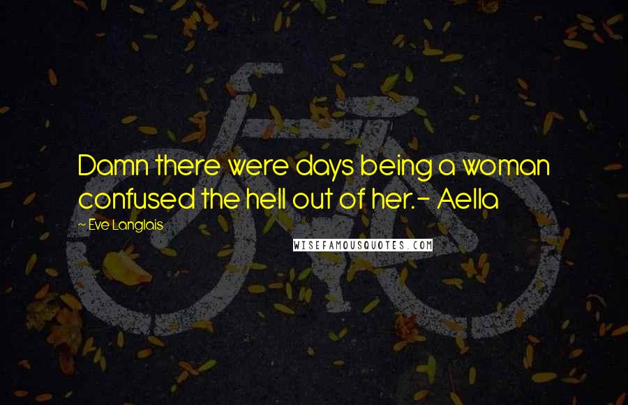 Eve Langlais Quotes: Damn there were days being a woman confused the hell out of her.- Aella