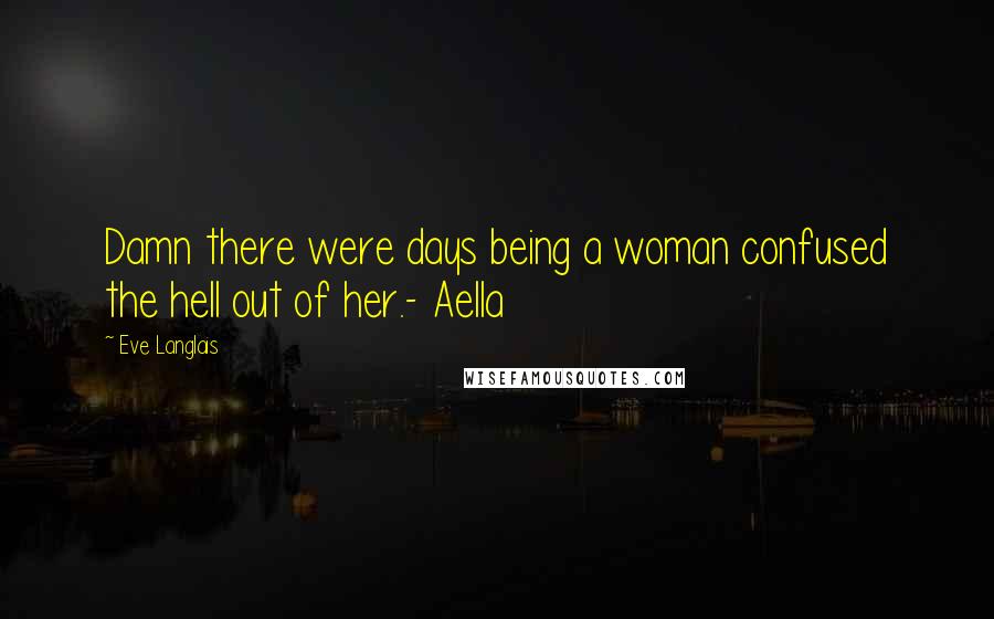 Eve Langlais Quotes: Damn there were days being a woman confused the hell out of her.- Aella