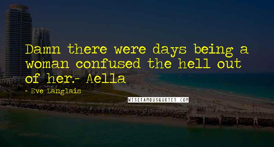 Eve Langlais Quotes: Damn there were days being a woman confused the hell out of her.- Aella