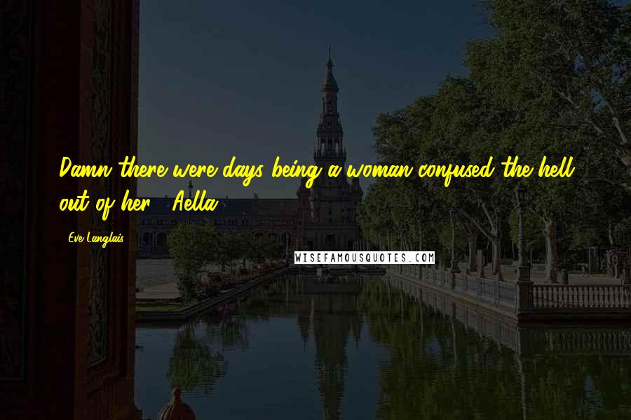 Eve Langlais Quotes: Damn there were days being a woman confused the hell out of her.- Aella