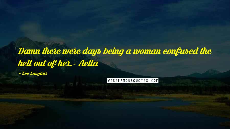 Eve Langlais Quotes: Damn there were days being a woman confused the hell out of her.- Aella