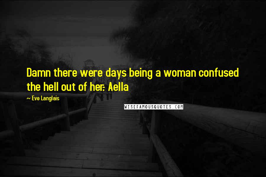 Eve Langlais Quotes: Damn there were days being a woman confused the hell out of her.- Aella