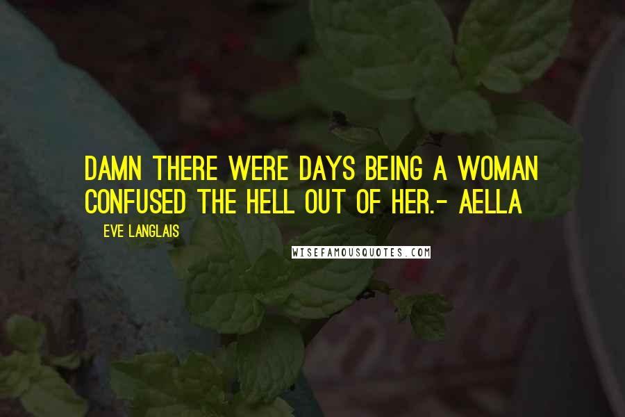 Eve Langlais Quotes: Damn there were days being a woman confused the hell out of her.- Aella