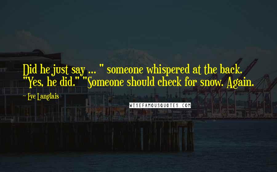 Eve Langlais Quotes: Did he just say ... " someone whispered at the back. "Yes, he did." "Someone should check for snow. Again.