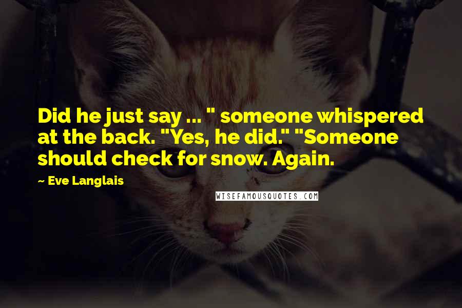 Eve Langlais Quotes: Did he just say ... " someone whispered at the back. "Yes, he did." "Someone should check for snow. Again.