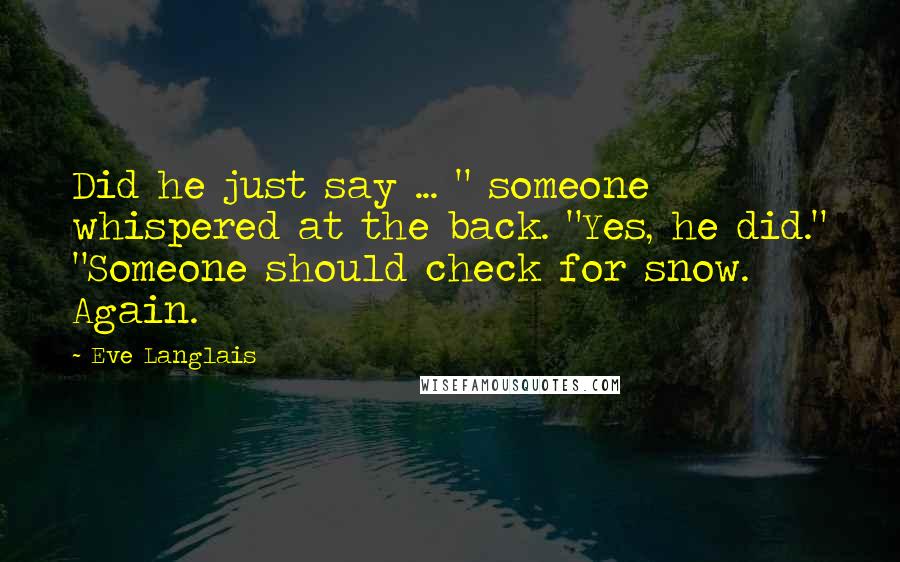 Eve Langlais Quotes: Did he just say ... " someone whispered at the back. "Yes, he did." "Someone should check for snow. Again.