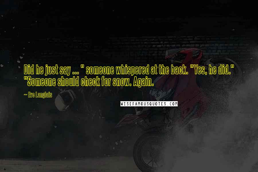 Eve Langlais Quotes: Did he just say ... " someone whispered at the back. "Yes, he did." "Someone should check for snow. Again.