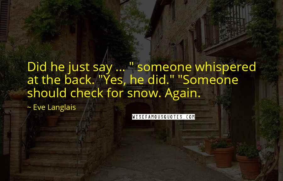 Eve Langlais Quotes: Did he just say ... " someone whispered at the back. "Yes, he did." "Someone should check for snow. Again.