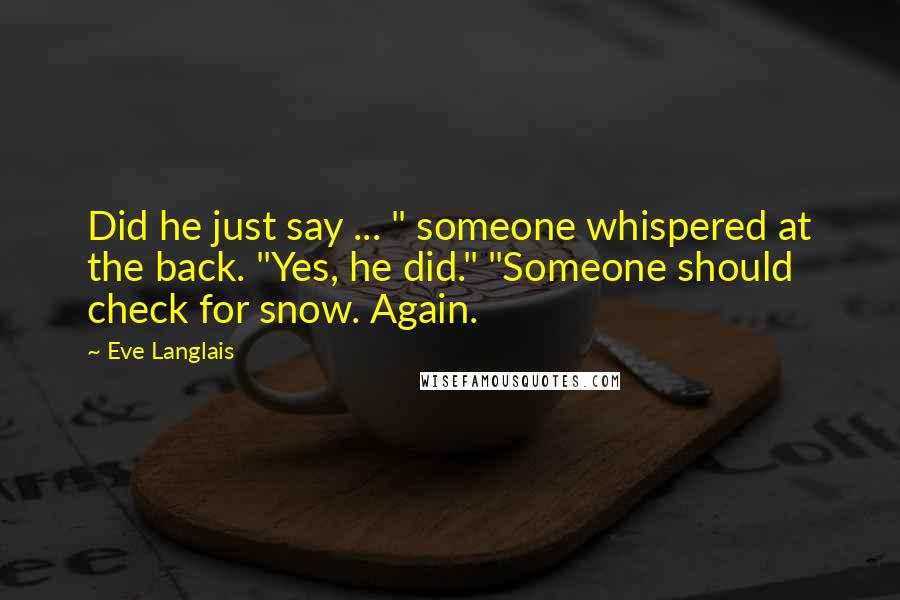 Eve Langlais Quotes: Did he just say ... " someone whispered at the back. "Yes, he did." "Someone should check for snow. Again.