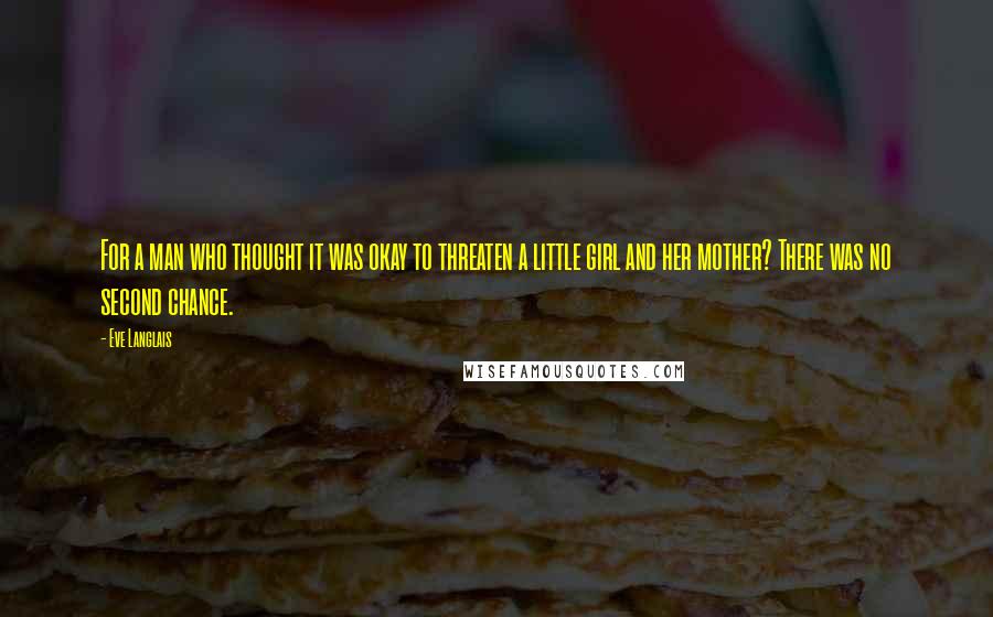 Eve Langlais Quotes: For a man who thought it was okay to threaten a little girl and her mother? There was no second chance.