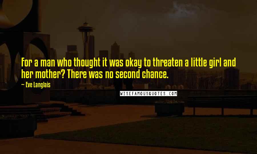 Eve Langlais Quotes: For a man who thought it was okay to threaten a little girl and her mother? There was no second chance.