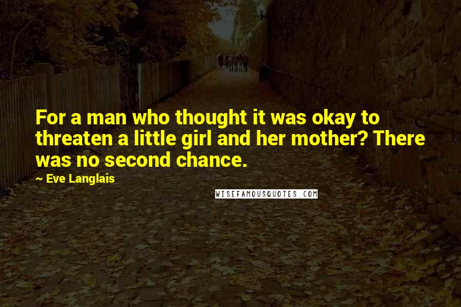 Eve Langlais Quotes: For a man who thought it was okay to threaten a little girl and her mother? There was no second chance.
