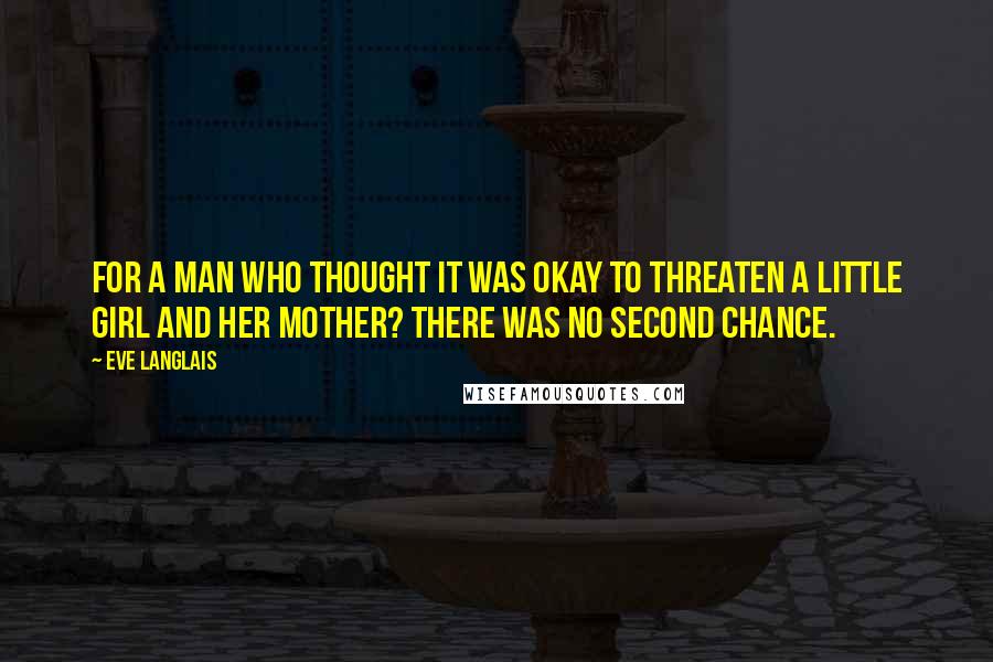 Eve Langlais Quotes: For a man who thought it was okay to threaten a little girl and her mother? There was no second chance.