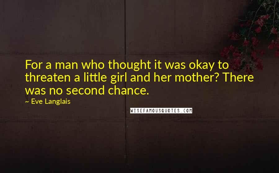 Eve Langlais Quotes: For a man who thought it was okay to threaten a little girl and her mother? There was no second chance.